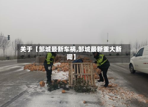 关于【邹城最新车祸,邹城最新重大新闻】-第1张图片