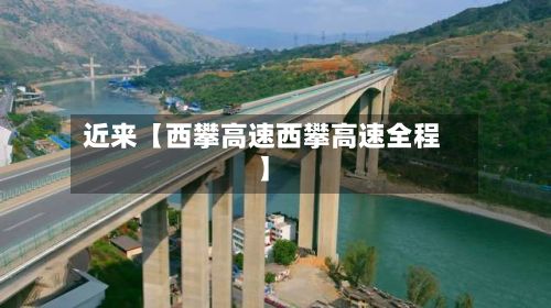 近来【西攀高速西攀高速全程】-第1张图片