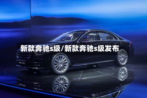 新款奔驰s级/新款奔驰s级发布-第1张图片