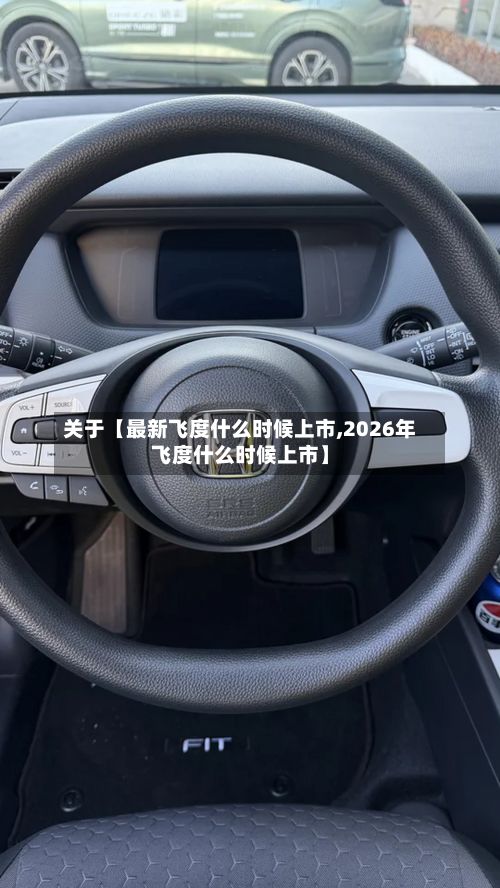 关于【最新飞度什么时候上市,2026年飞度什么时候上市】-第1张图片