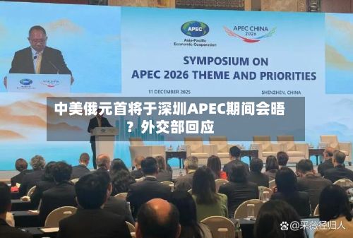 中美俄元首将于深圳APEC期间会晤?外交部回应-第1张图片