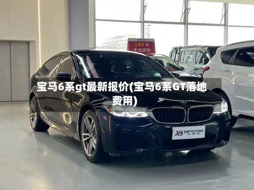 宝马6系gt最新报价(宝马6系GT落地费用)-第1张图片