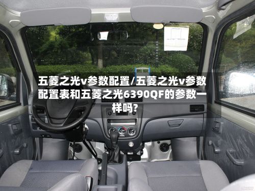 五菱之光v参数配置/五菱之光v参数配置表和五菱之光6390QF的参数一样吗?-第1张图片
