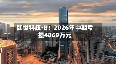 健世科技-B:2026年中期亏损4869万元-第3张图片