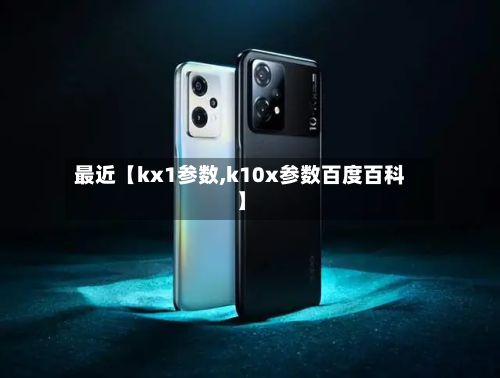 最近【kx1参数,k10x参数百度百科】-第1张图片