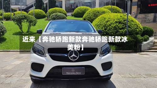 近来【奔驰轿跑新款奔驰轿跑新款冰美粉】-第1张图片