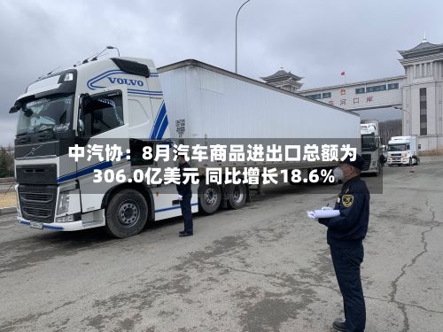 中汽协:8月汽车商品进出口总额为306.0亿美元 同比增长18.6%-第2张图片
