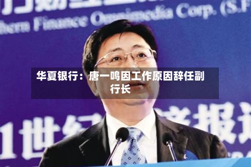 华夏银行:唐一鸣因工作原因辞任副行长-第2张图片