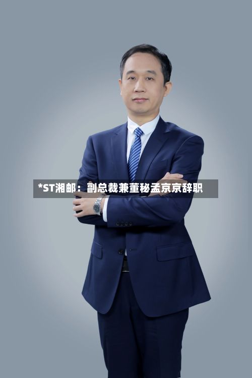 *ST湘邮:副总裁兼董秘孟京京辞职-第2张图片