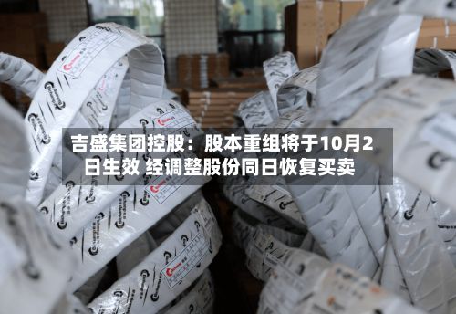 吉盛集团控股:股本重组将于10月2日生效 经调整股份同日恢复买卖-第1张图片