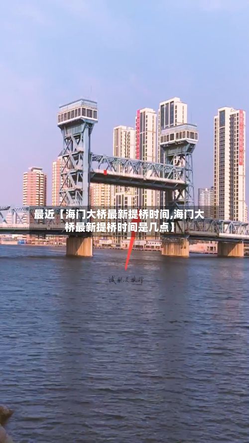 最近【海门大桥最新提桥时间,海门大桥最新提桥时间是几点】-第1张图片