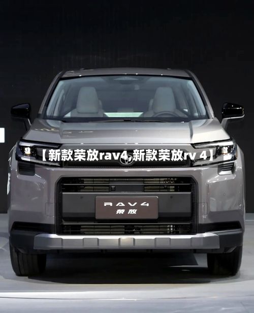 【新款荣放rav4,新款荣放rv 4】-第1张图片