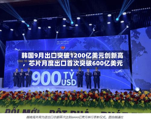 韩国9月出口突破1200亿美元创新高，芯片月度出口首次突破600亿美元