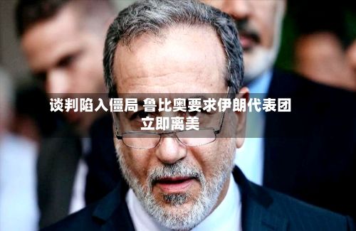 谈判陷入僵局 鲁比奥要求伊朗代表团立即离美-第3张图片