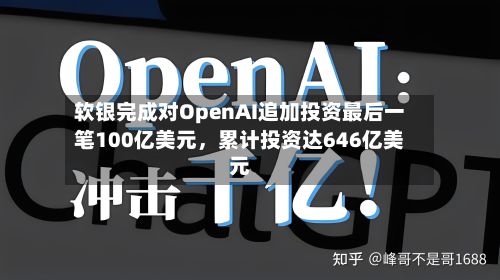 软银完成对OpenAI追加投资最后一笔100亿美元，累计投资达646亿美元-第2张图片