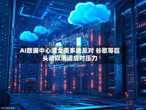 AI数据中心遭全美多地反对 谷歌等巨头欲以承诺应对压力-第2张图片