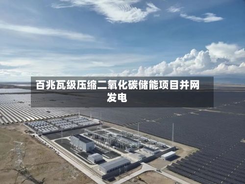 百兆瓦级压缩二氧化碳储能项目并网发电