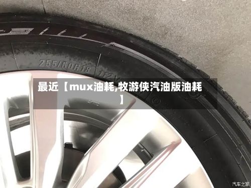 最近【mux油耗,牧游侠汽油版油耗】