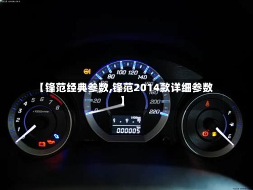 【锋范经典参数,锋范2014款详细参数】-第2张图片