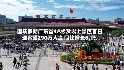国庆假期广东省4A级及以上景区首日迎客超290万人次 同比增长6.1%