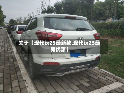 关于【现代ix25最新款,现代ix25最新优惠】