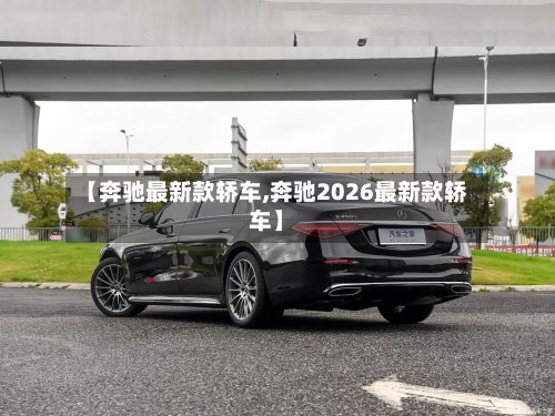 【奔驰最新款轿车,奔驰2026最新款轿车】-第2张图片