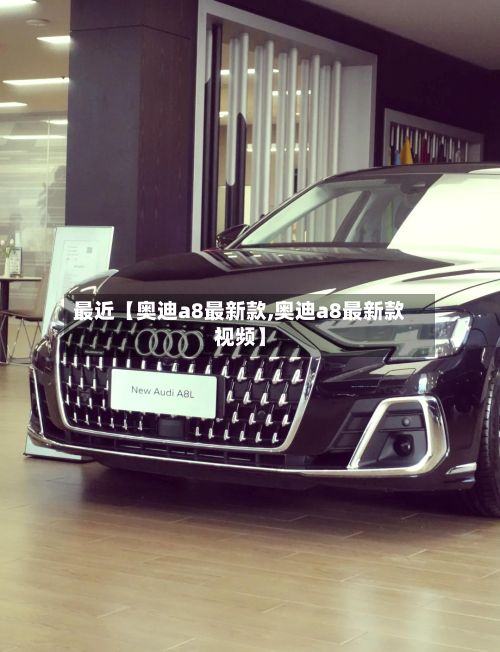 最近【奥迪a8最新款,奥迪a8最新款视频】