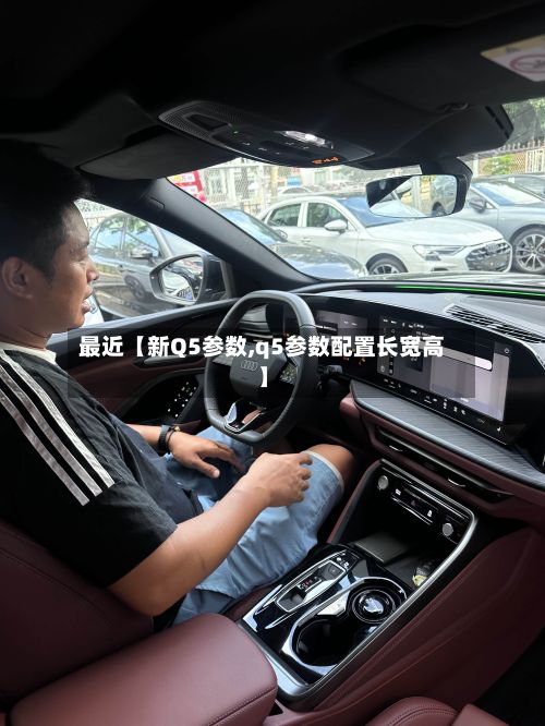 最近【新Q5参数,q5参数配置长宽高】-第3张图片