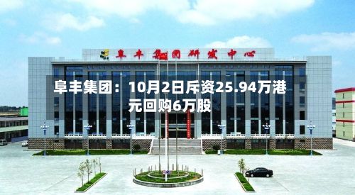 阜丰集团：10月2日斥资25.94万港元回购6万股
