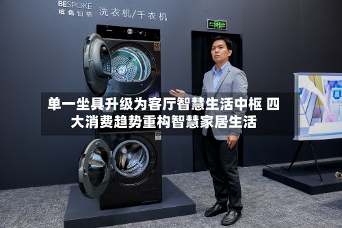 单一坐具升级为客厅智慧生活中枢 四大消费趋势重构智慧家居生活-第3张图片