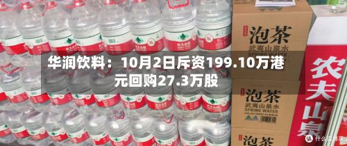 华润饮料:10月2日斥资199.10万港元回购27.3万股-第2张图片