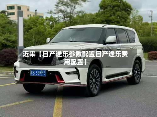 近来【日产途乐参数配置日产途乐费用配置】