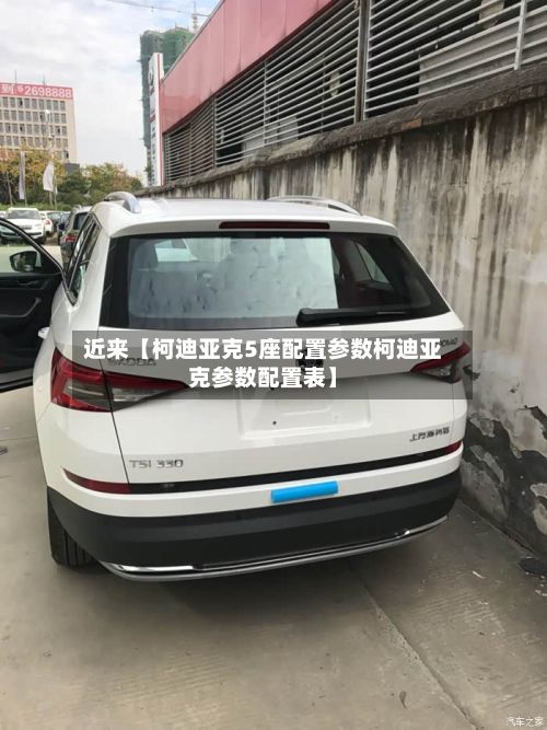近来【柯迪亚克5座配置参数柯迪亚克参数配置表】-第2张图片