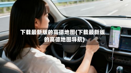 下载最新版的高德地图(下载最新版的高德地图导航)-第2张图片