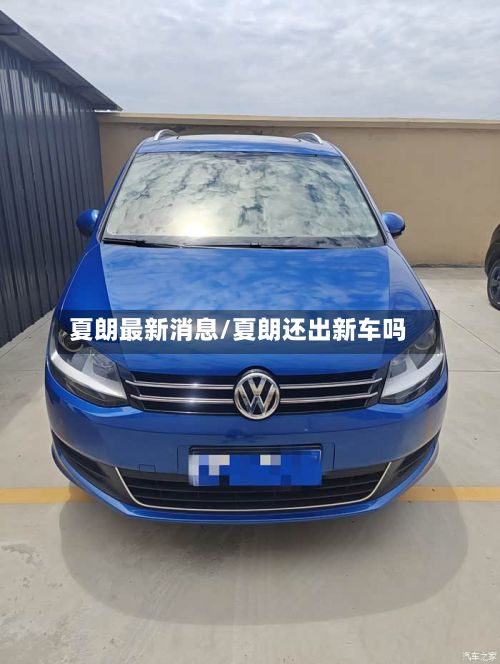 夏朗最新消息/夏朗还出新车吗