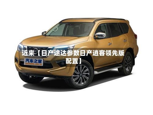 近来【日产途达参数日产逍客领先版配置】
