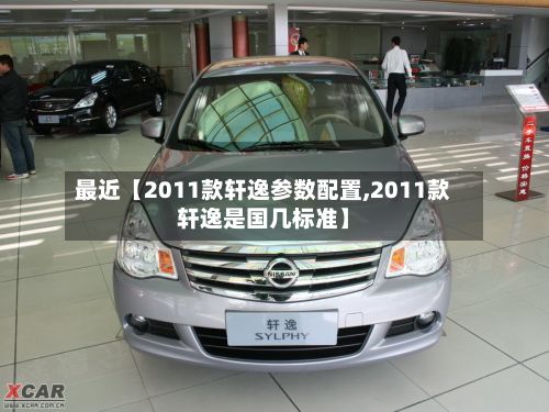 最近【2011款轩逸参数配置,2011款轩逸是国几标准】
