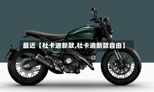 最近【杜卡迪新款,杜卡迪新款自由】