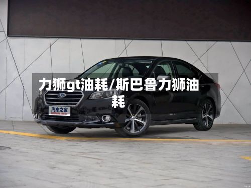 力狮gt油耗/斯巴鲁力狮油耗-第2张图片