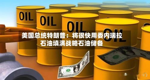美国总统特朗普：将很快用委内瑞拉石油填满战略石油储备