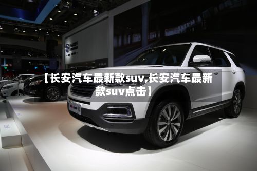 【长安汽车最新款suv,长安汽车最新款suv点击】-第2张图片