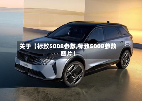 关于【标致5008参数,标致5008参数图片】
