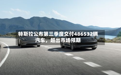 特斯拉公布第三季度交付486532辆汽车，超出市场预期