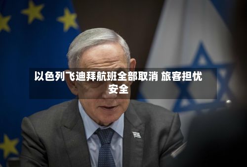 以色列飞迪拜航班全部取消 旅客担忧安全-第3张图片
