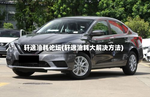 轩逸油耗论坛(轩逸油耗大解决方法)