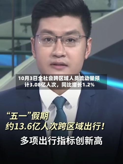 10月3日全社会跨区域人员流动量预计3.08亿人次	，同比增长1.2%-第2张图片
