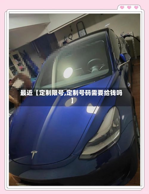 最近【定制限号,定制号码需要给钱吗】