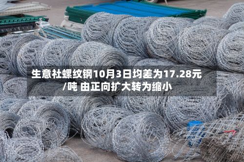 生意社螺纹钢10月3日均差为17.28元/吨 由正向扩大转为缩小