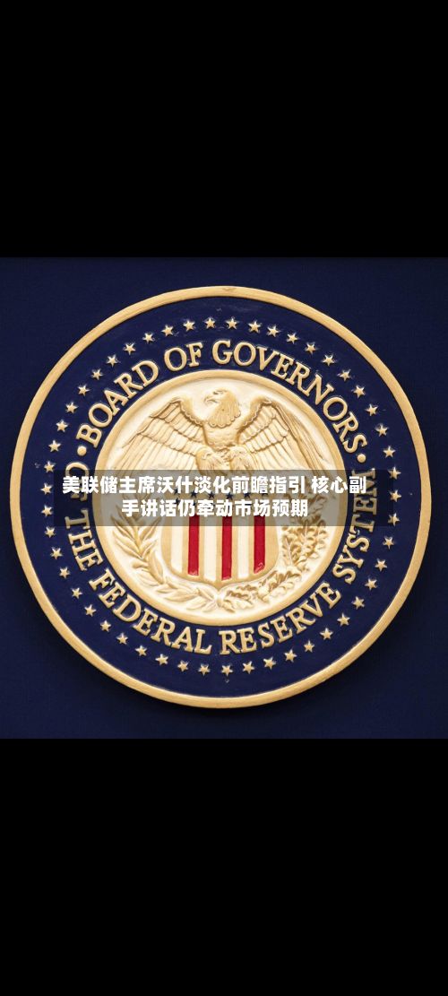 美联储主席沃什淡化前瞻指引 核心副手讲话仍牵动市场预期-第2张图片