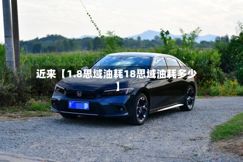 近来【1.8思域油耗18思域油耗多少】-第2张图片